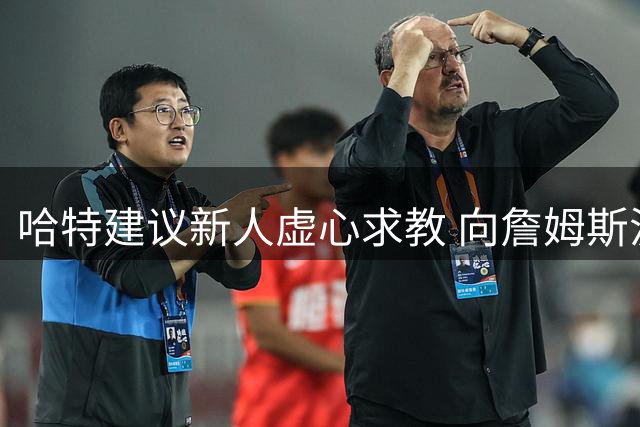 哈特建议新人虚心求教 向詹姆斯汲取经验