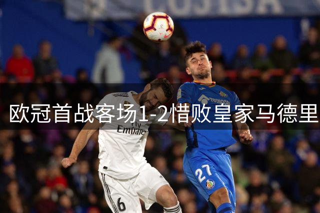 欧冠首战客场1-2惜败皇家马德里