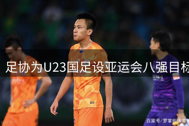 足协为U23国足设亚运会八强目标 四强视为突破